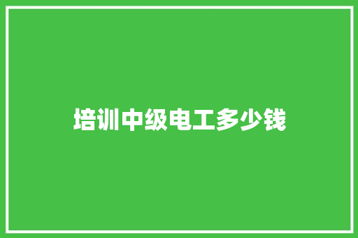 培训中级电工多少钱