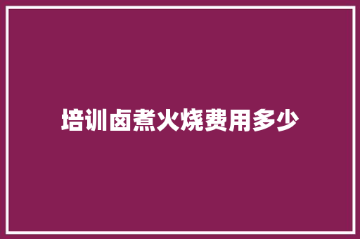 培训卤煮火烧费用多少