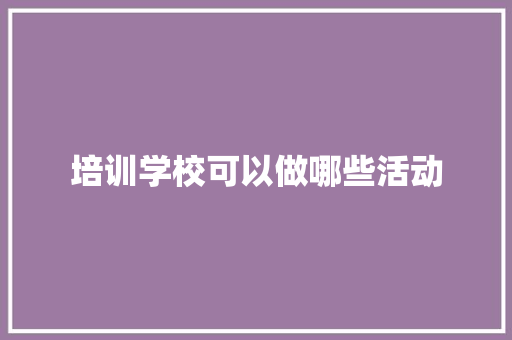 培训学校可以做哪些活动