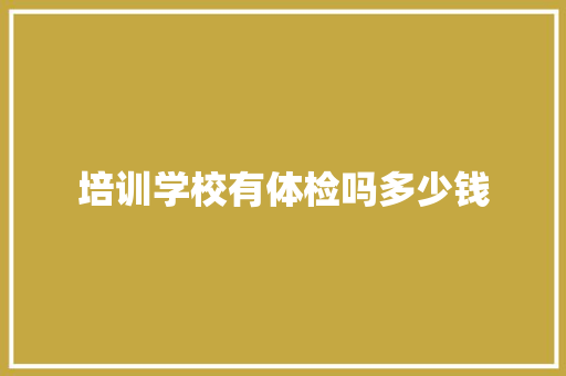 培训学校有体检吗多少钱