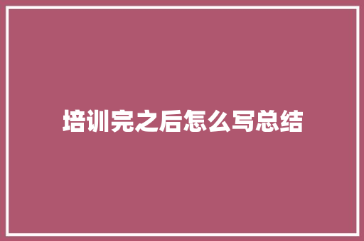 培训完之后怎么写总结
