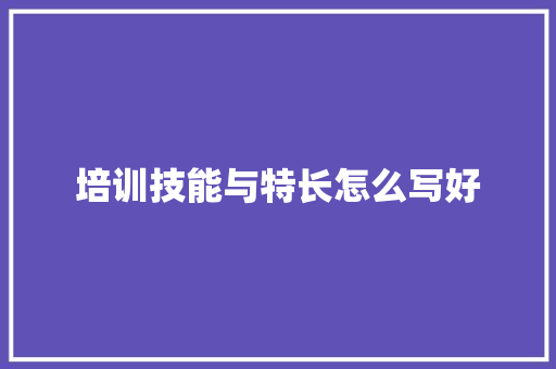 培训技能与特长怎么写好