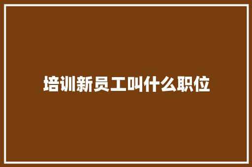 培训新员工叫什么职位