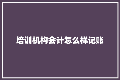 培训机构会计怎么样记账