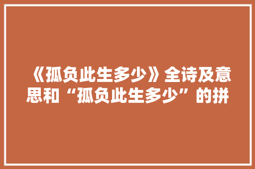 《孤负此生多少》全诗及意思和“孤负此生多少”的拼音注释