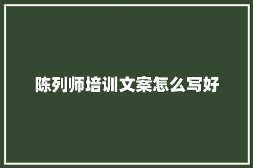 陈列师培训文案怎么写好