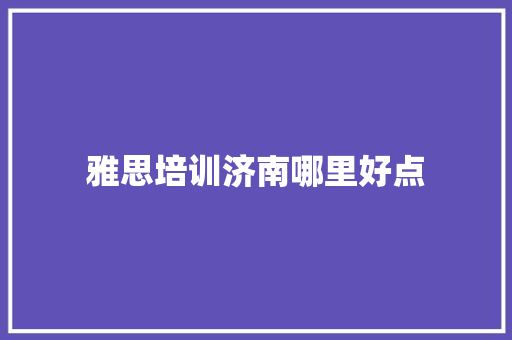 雅思培训济南哪里好点