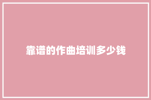 靠谱的作曲培训多少钱