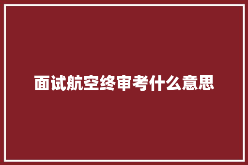 面试航空终审考什么意思