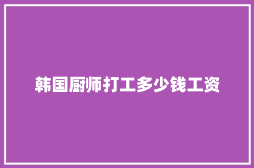韩国厨师打工多少钱工资