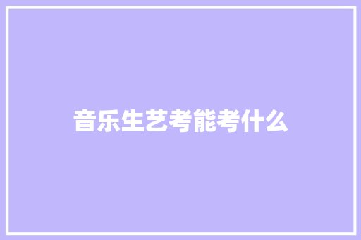 音乐生艺考能考什么