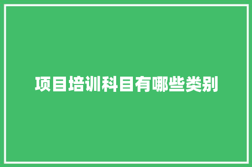 项目培训科目有哪些类别