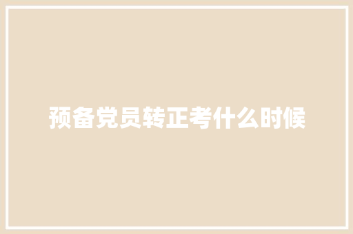 预备党员转正考什么时候