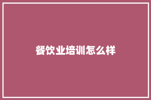 餐饮业培训怎么样