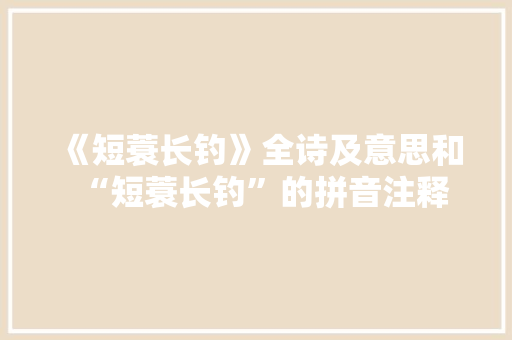 《短蓑长钓》全诗及意思和“短蓑长钓”的拼音注释 诗词鉴赏