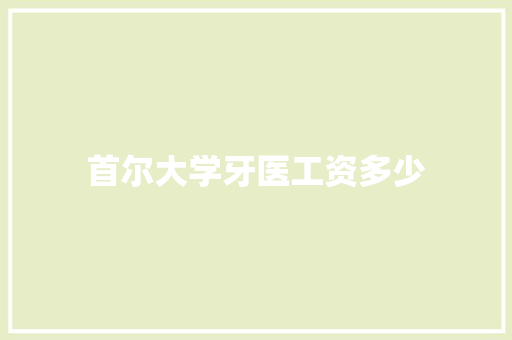 首尔大学牙医工资多少