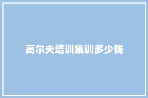高尔夫培训集训多少钱