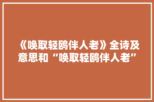 《唤取轻鸥伴人老》全诗及意思和“唤取轻鸥伴人老”的拼音注释