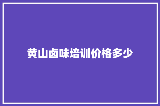 黄山卤味培训价格多少