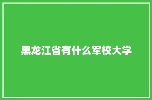 黑龙江省有什么军校大学
