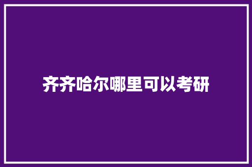 齐齐哈尔哪里可以考研