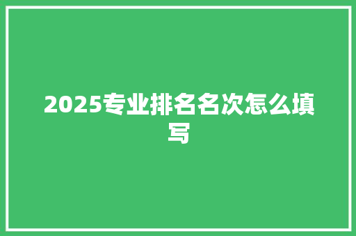 2025专业排名名次怎么填写