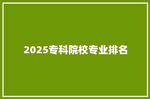 2025专科院校专业排名