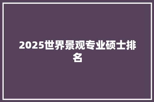 2025世界景观专业硕士排名