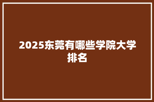 2025东莞有哪些学院大学排名