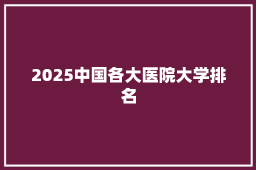 2025中国各大医院大学排名