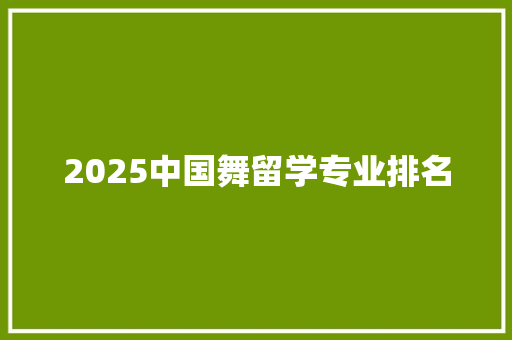 2025中国舞留学专业排名