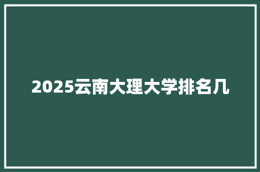 2025云南大理大学排名几
