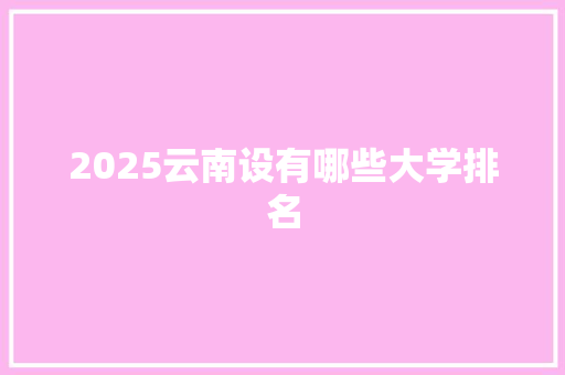 2025云南设有哪些大学排名