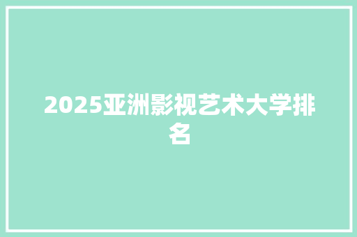 2025亚洲影视艺术大学排名