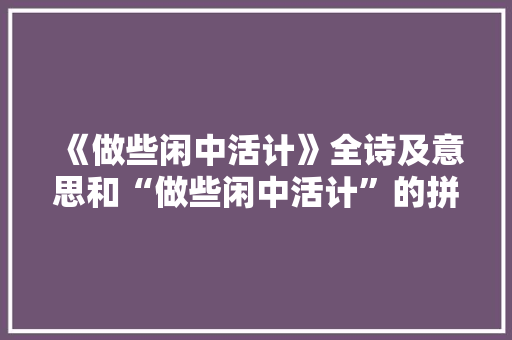 《做些闲中活计》全诗及意思和“做些闲中活计”的拼音注释