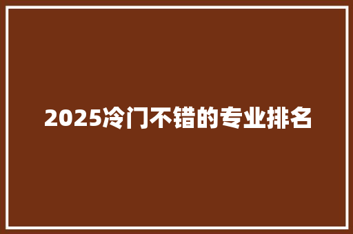 2025冷门不错的专业排名