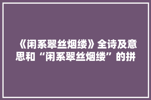 《闲系翠丝烟缕》全诗及意思和“闲系翠丝烟缕”的拼音注释 诗词鉴赏