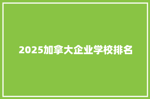 2025加拿大企业学校排名