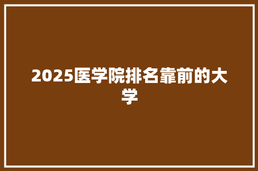 2025医学院排名靠前的大学