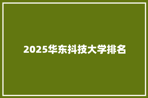 2025华东抖技大学排名