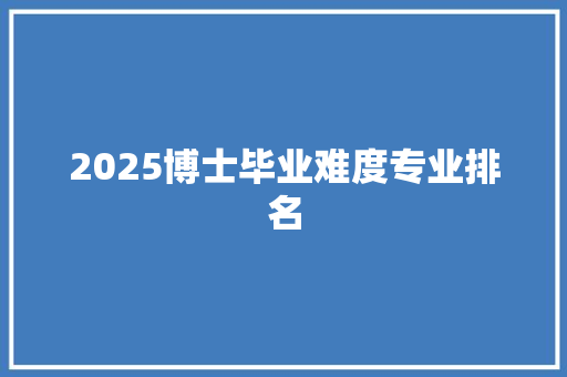 2025博士毕业难度专业排名