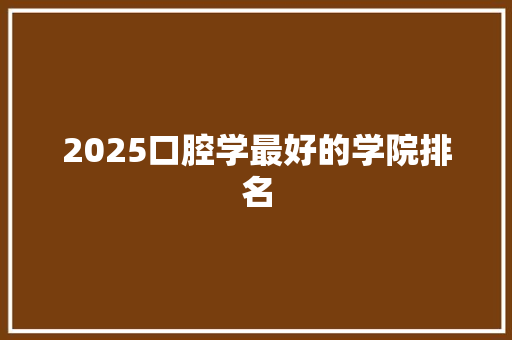 2025口腔学最好的学院排名