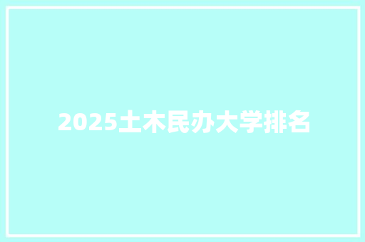 2025土木民办大学排名