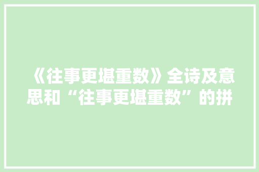 《往事更堪重数》全诗及意思和“往事更堪重数”的拼音注释 诗词鉴赏