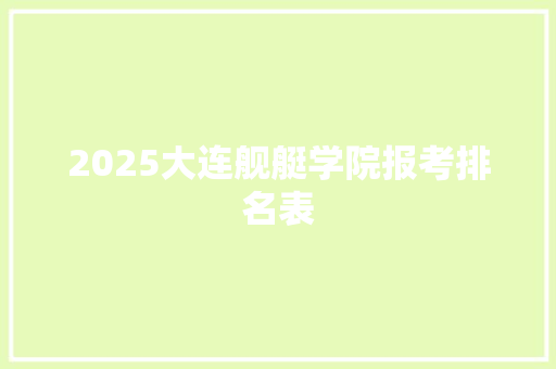 2025大连舰艇学院报考排名表