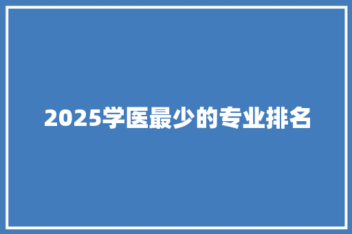 2025学医最少的专业排名