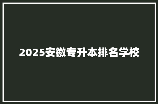 2025安徽专升本排名学校