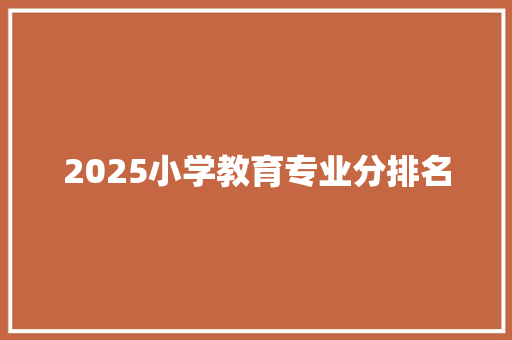 2025小学教育专业分排名