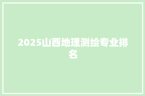 2025山西地理测绘专业排名