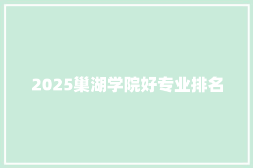 2025巢湖学院好专业排名